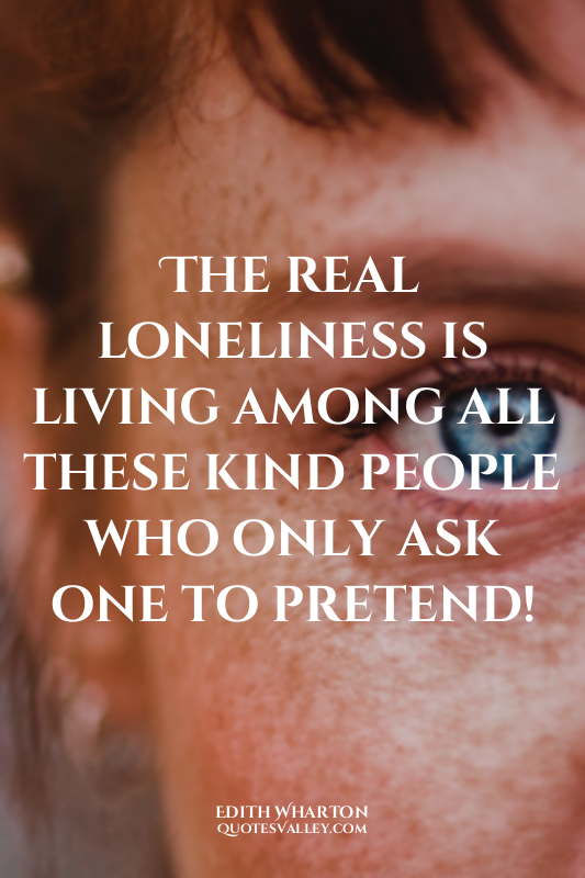 The real loneliness is living among all these kind people who only ask one to pr...