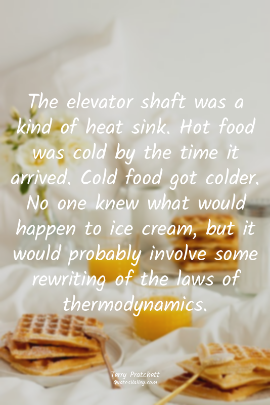 The elevator shaft was a kind of heat sink. Hot food was cold by the time it arr...