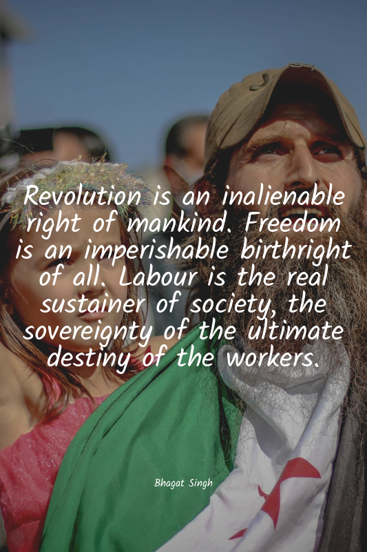 Revolution is an inalienable right of mankind. Freedom is an imperishable birthr...