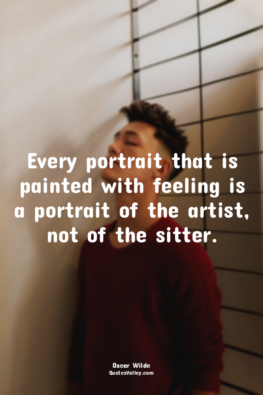 Every portrait that is painted with feeling is a portrait of the artist, not of...
