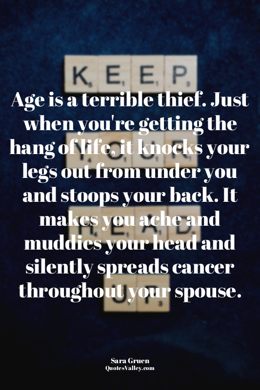 Age is a terrible thief. Just when you're getting the hang of life, it knocks yo...