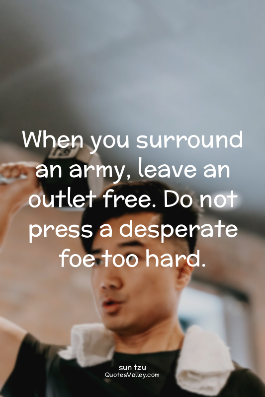 When you surround an army, leave an outlet free. Do not press a desperate foe to...
