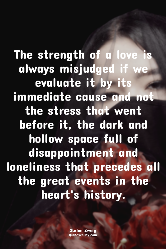 The strength of a love is always misjudged if we evaluate it by its immediate ca...