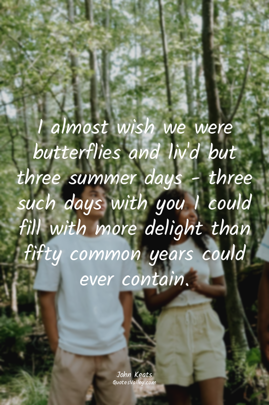I almost wish we were butterflies and liv'd but three summer days - three such d...