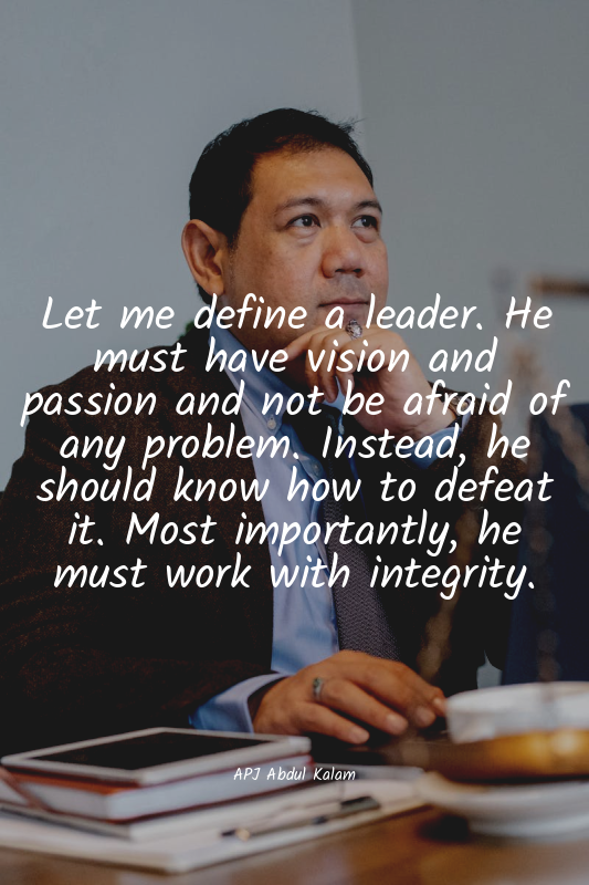 Let me define a leader. He must have vision and passion and not be afraid of any...
