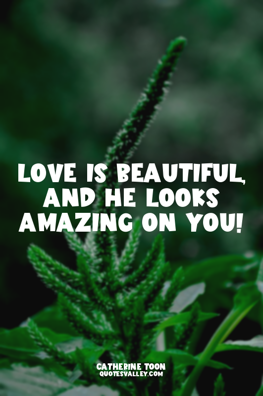 Love is beautiful, and He looks amazing on you!