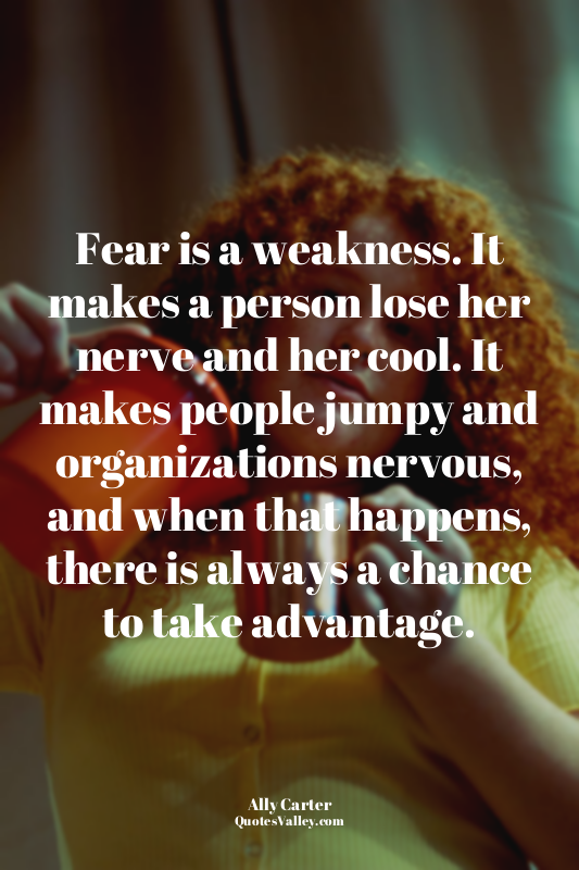 Fear is a weakness. It makes a person lose her nerve and her cool. It makes peop...