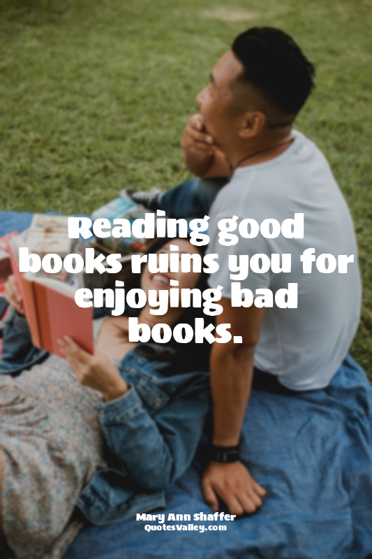 Reading good books ruins you for enjoying bad books.