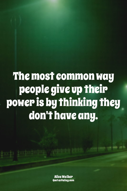 The most common way people give up their power is by thinking they don't have an...