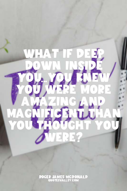 What if deep down inside you...you knew you were more amazing and magnificent th...