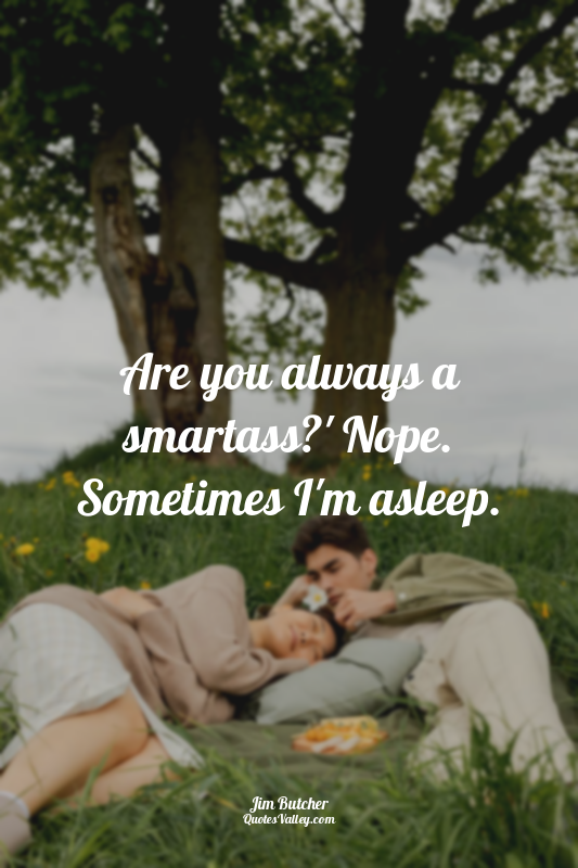 Are you always a smartass?' Nope. Sometimes I'm asleep.