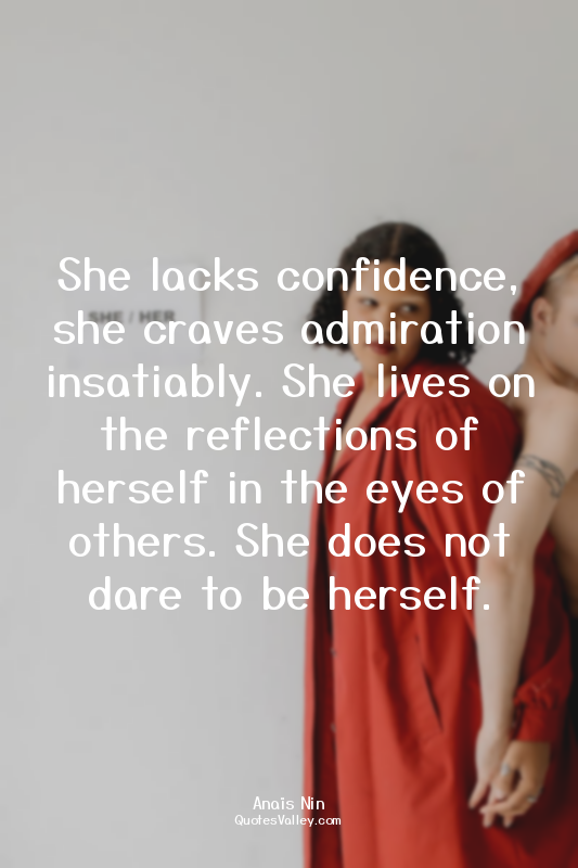She lacks confidence, she craves admiration insatiably. She lives on the reflect...