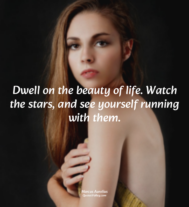 Dwell on the beauty of life. Watch the stars, and see yourself running with them...