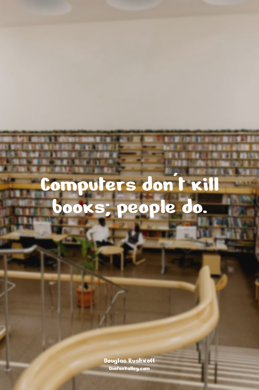 Computers don't kill books; people do.