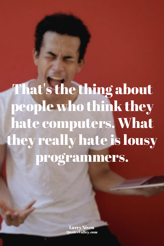 That's the thing about people who think they hate computers. What they really ha...