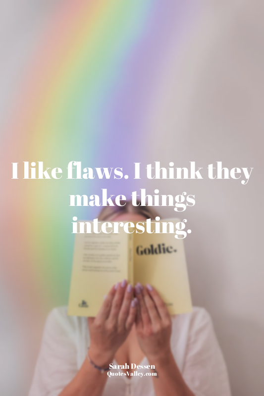 I like flaws. I think they make things interesting.