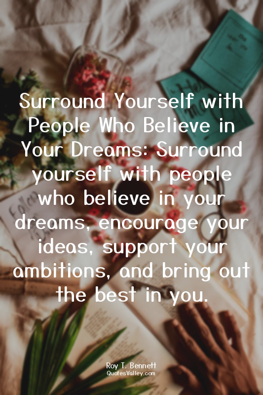 Surround Yourself with People Who Believe in Your Dreams: Surround yourself with...