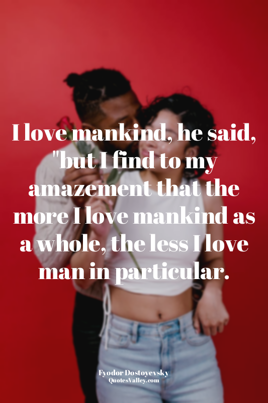 I love mankind, he said, "but I find to my amazement that the more I love mankin...
