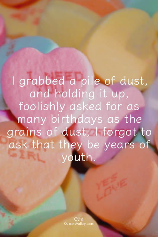 I grabbed a pile of dust, and holding it up, foolishly asked for as many birthda...