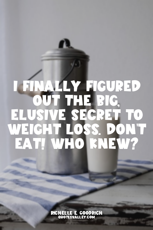 I finally figured out the big, elusive secret to weight loss. Don't eat! Who kne...
