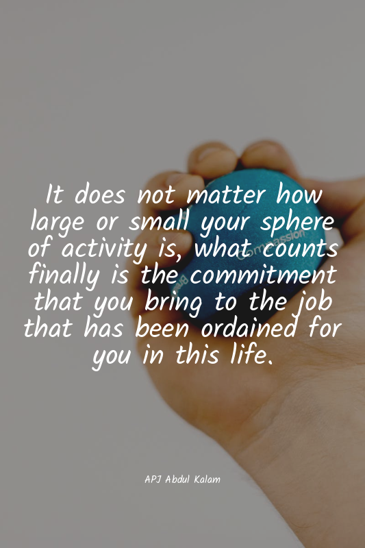 It does not matter how large or small your sphere of activity is, what counts fi...