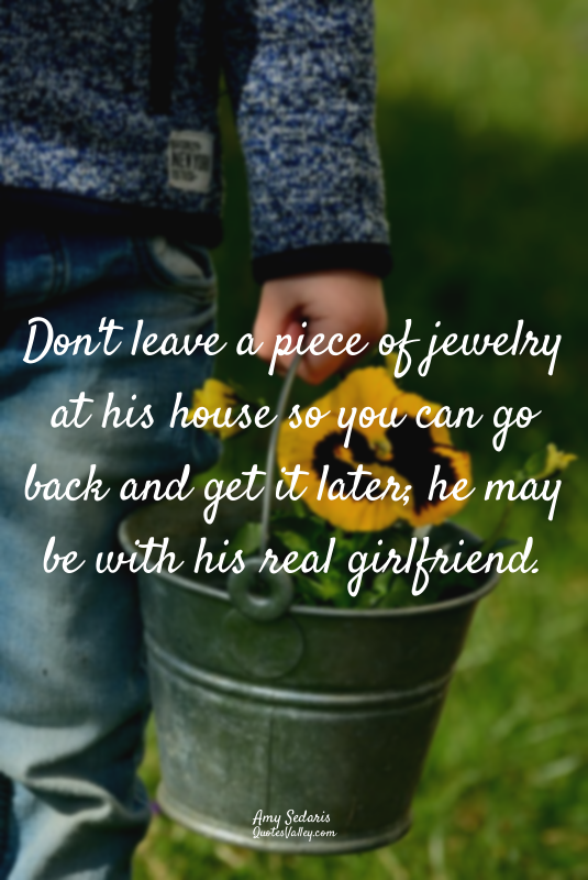Don't leave a piece of jewelry at his house so you can go back and get it later;...