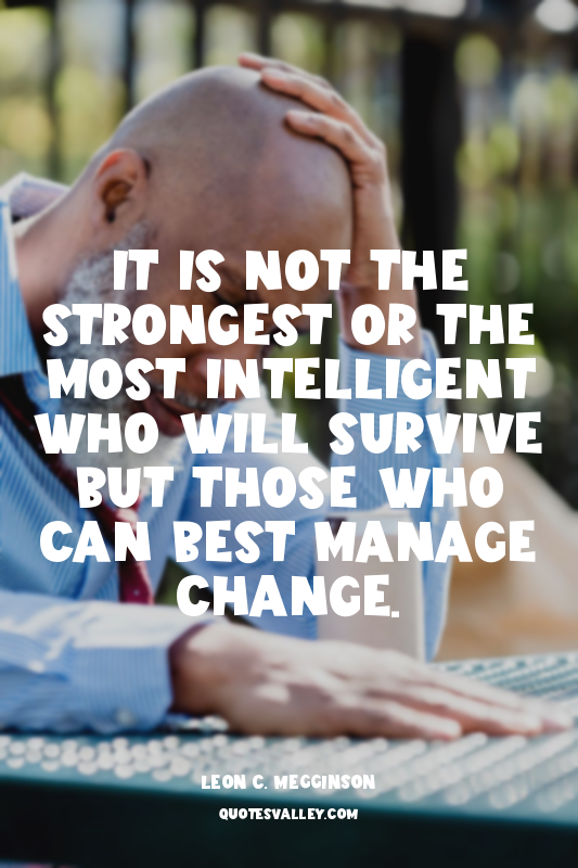 It is not the strongest or the most intelligent who will survive but those who c...