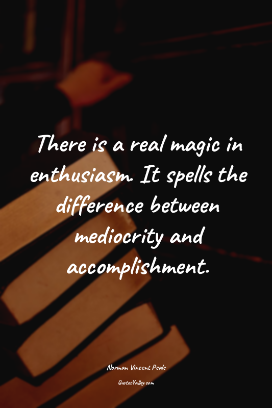 There is a real magic in enthusiasm. It spells the difference between mediocrity...
