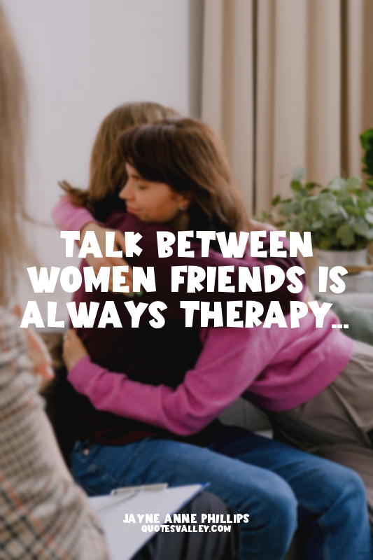 Talk between women friends is always therapy...