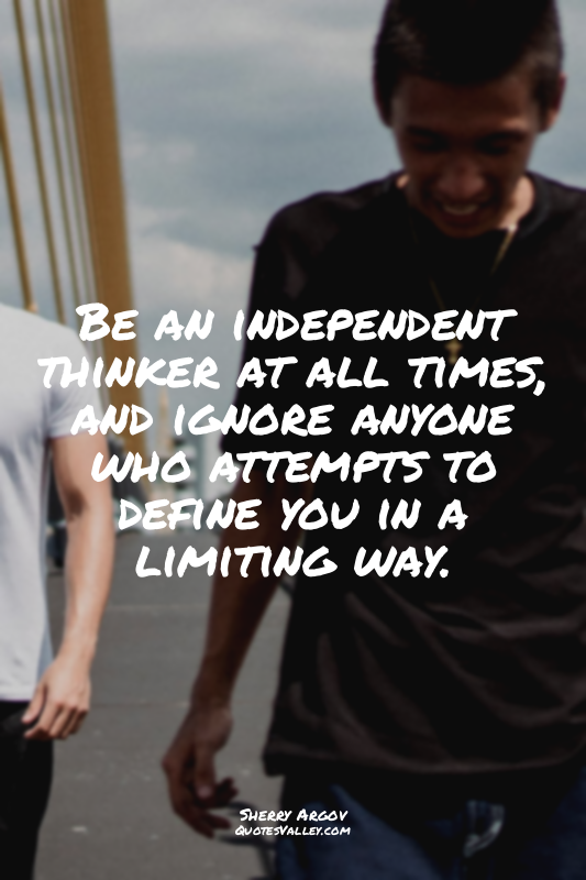 Be an independent thinker at all times, and ignore anyone who attempts to define...