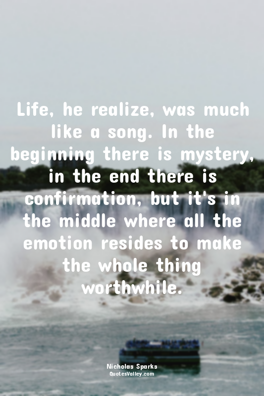 Life, he realize, was much like a song. In the beginning there is mystery, in th...