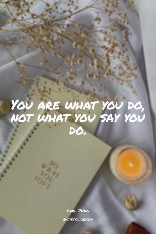 You are what you do, not what you say you do.