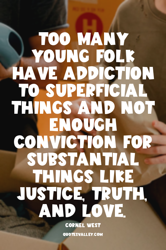 Too many young folk have addiction to superficial things and not enough convicti...