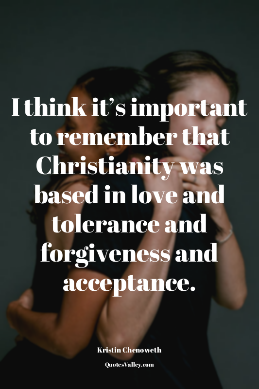 I think it’s important to remember that Christianity was based in love and toler...