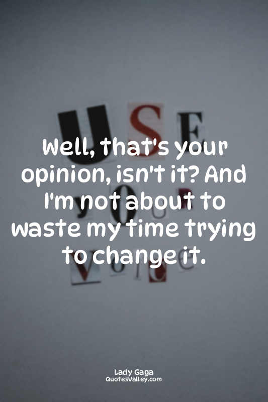 Well, that's your opinion, isn't it? And I'm not about to waste my time trying t...
