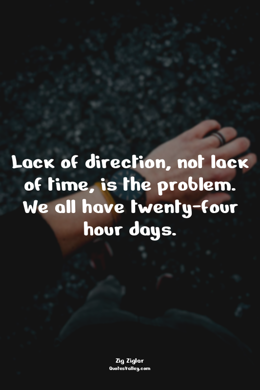 Lack of direction, not lack of time, is the problem. We all have twenty-four hou...
