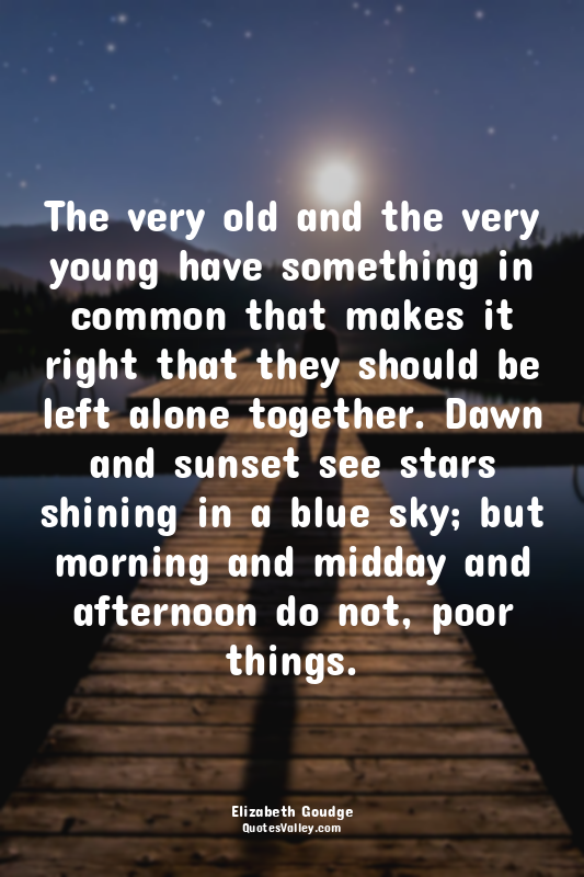 The very old and the very young have something in common that makes it right tha...