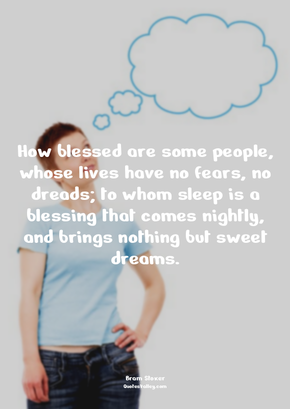 How blessed are some people, whose lives have no fears, no dreads; to whom sleep...