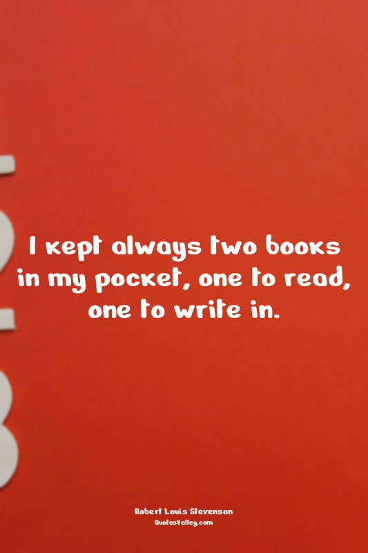 I kept always two books in my pocket, one to read, one to write in.