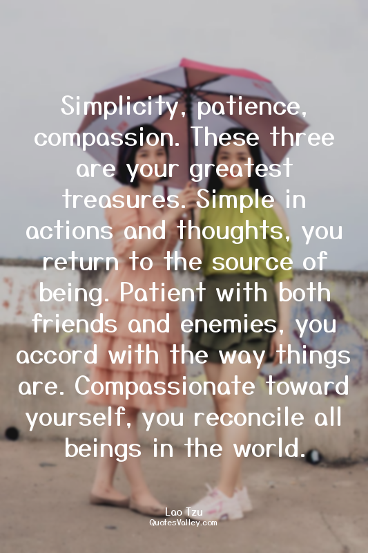 Simplicity, patience, compassion. These three are your greatest treasures. Simpl...