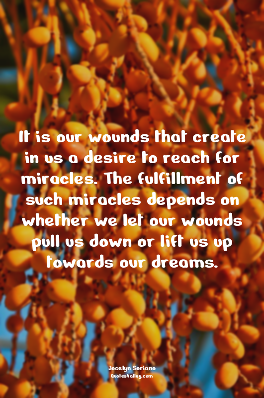 It is our wounds that create in us a desire to reach for miracles. The fulfillme...