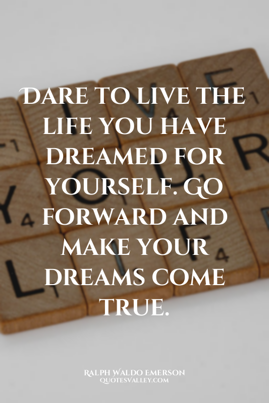 Dare to live the life you have dreamed for yourself. Go forward and make your dr...