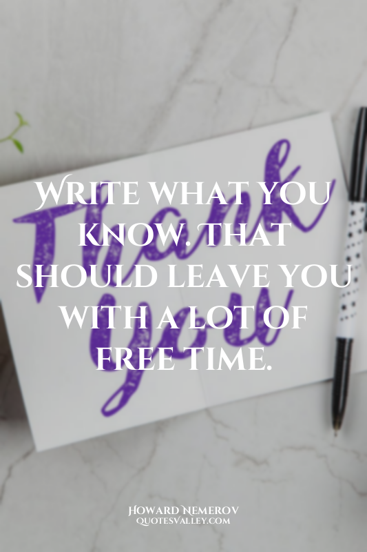 Write what you know. That should leave you with a lot of free time.