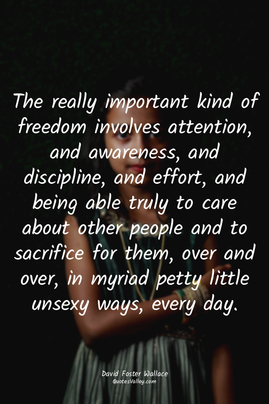 The really important kind of freedom involves attention, and awareness, and disc...