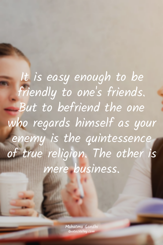 It is easy enough to be friendly to one's friends. But to befriend the one who r...