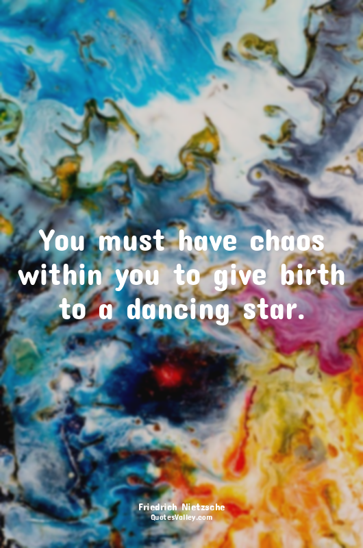 You must have chaos within you to give birth to a dancing star.