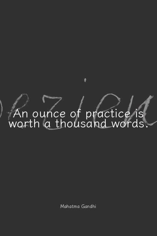 An ounce of practice is worth a thousand words.