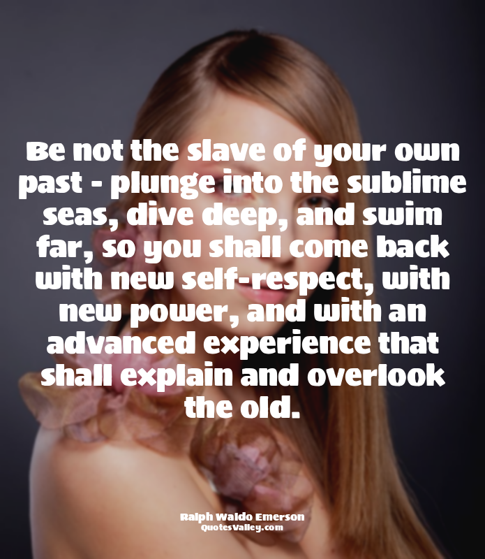 Be not the slave of your own past - plunge into the sublime seas, dive deep, and...