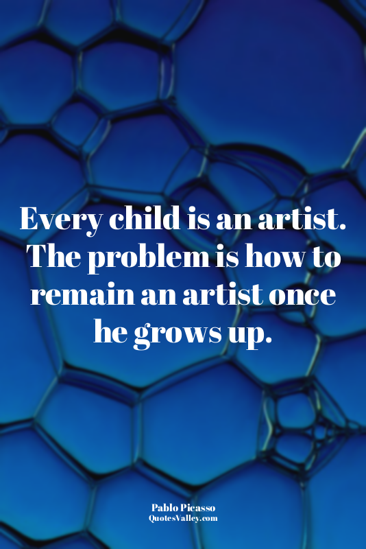 Every child is an artist. The problem is how to remain an artist once he grows u...