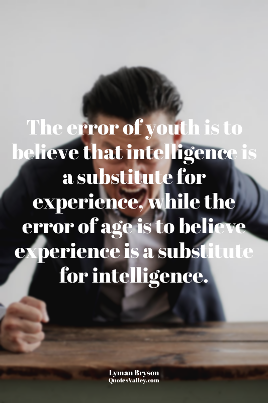 The error of youth is to believe that intelligence is a substitute for experienc...
